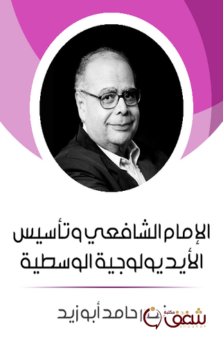 كتاب الإمام الشافعي وتأسيس الأيديولوجية الوسطية للمؤلف نصر حامد أبو زيد